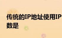 传统的IP地址使用IPv4,其IP地址的二进制位数是