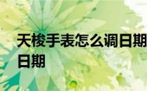 天梭手表怎么调日期最精准 天梭手表怎么调日期