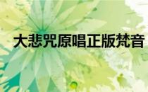 大悲咒原唱正版梵音 大悲咒原唱正版梵音