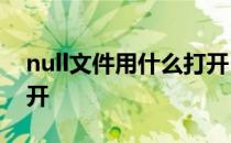null文件用什么打开 Null是什么文件如何打开