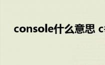 console什么意思 c# console什么意思