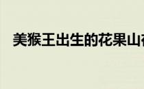 美猴王出生的花果山在哪里 花果山在哪里