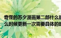 奇怪的苏夕漫画第二部什么时候更新 奇怪的苏夕这部漫画什么时候更新一次需要具体的时间几月