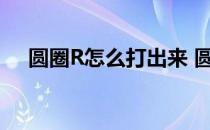 圆圈R怎么打出来 圆圈r商标怎么打出来