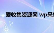 爱收集资源网 wp采集配置 爱收集资源网