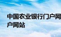 中国农业银行门户网站网址 中国农业银行门户网站