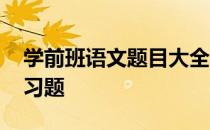 学前班语文题目大全集简单的 学前班语文练习题
