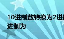 10进制数转换为2进制 十进制数10转换为二进制为