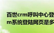 百世crm呼叫中心登录 百世汇通呼叫中心crm系统登陆网页是多少