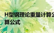 H型钢理论重量计算公式 H型钢理论重量表计算公式