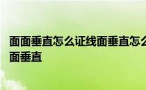 面面垂直怎么证线面垂直怎么证线线垂直 面面垂直怎么证线面垂直