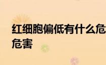 红细胞偏低有什么危害 红细胞偏低的原因及危害