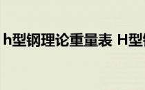 h型钢理论重量表 H型钢理论重量表计算公式