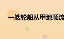 一艘轮船从甲地顺流而下6小时到达乙地