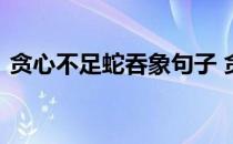 贪心不足蛇吞象句子 贪心不足蛇吞象下一句