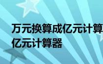 万元换算成亿元计算器在线计算 万元换算成亿元计算器