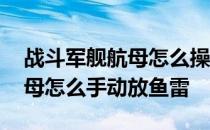 战斗军舰航母怎么操作投放鱼雷 战舰世界航母怎么手动放鱼雷