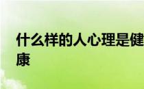 什么样的人心理是健康的 什么是人的心理健康