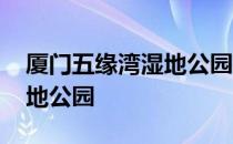 厦门五缘湾湿地公园要门票吗 厦门五缘湾湿地公园