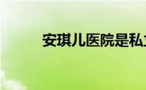 安琪儿医院是私立吗 安琪儿医院