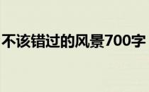不该错过的风景700字 不该错过的风景600字