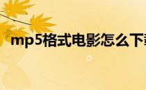 mp5格式电影怎么下载 mp5格式电影下载