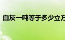 白灰一吨等于多少立方 白灰一吨等于多少方
