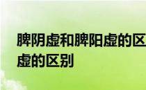 脾阴虚和脾阳虚的区别是什么 脾阴虚和脾阳虚的区别