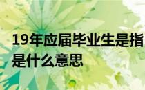 19年应届毕业生是指 2019年应届高校毕业生是什么意思