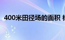 400米田径场的面积 标准400米田径场面积