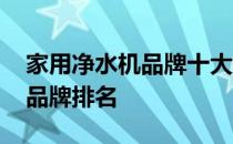 家用净水机品牌十大排行榜 家用净水机十大品牌排名