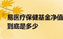 易医疗保健基金净值 易基医疗行业基金净值到底是多少