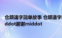 仓颉造字简单故事 仓颉造字的故事100字左右快middotmiddot谢谢middot
