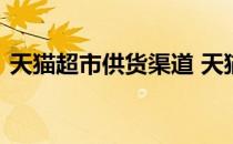 天猫超市供货渠道 天猫供销平台的几个问题