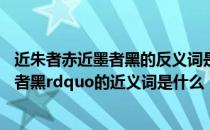 近朱者赤近墨者黑的反义词是什么意思 ldquo近朱者赤近墨者黑rdquo的近义词是什么