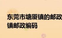 东莞市塘厦镇的邮政编码是多少 东莞市塘厦镇邮政编码