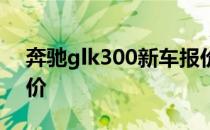 奔驰glk300新车报价 奔驰glk300越野车报价