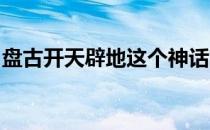 盘古开天辟地这个神话故事的起因经过和结果
