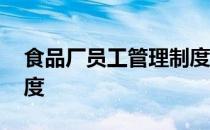 食品厂员工管理制度范本 食品厂员工管理制度