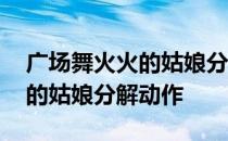 广场舞火火的姑娘分解动作视频 广场舞火火的姑娘分解动作