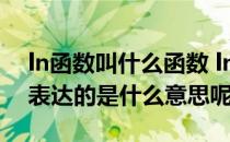 ln函数叫什么函数 ln函数表达的意思ln函数表达的是什么意思呢
