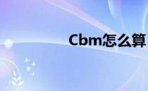 Cbm怎么算 cbm怎么算