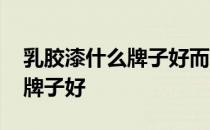 乳胶漆什么牌子好而价格也不贵 乳胶漆什么牌子好