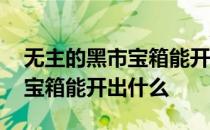 无主的黑市宝箱能开出什么装备 无主的黑市宝箱能开出什么
