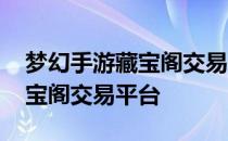 梦幻手游藏宝阁交易平台有哪些 梦幻手游藏宝阁交易平台