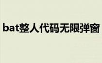 bat整人代码无限弹窗 电脑整人bat代码大全
