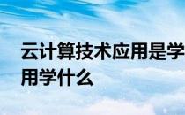 云计算技术应用是学什么的 云计算技术与应用学什么