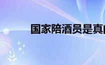 国家陪酒员是真的吗 国家陪酒员
