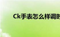 Ck手表怎么样调时间 ck手表怎么样