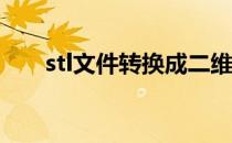 stl文件转换成二维 stl文件转换成stp
